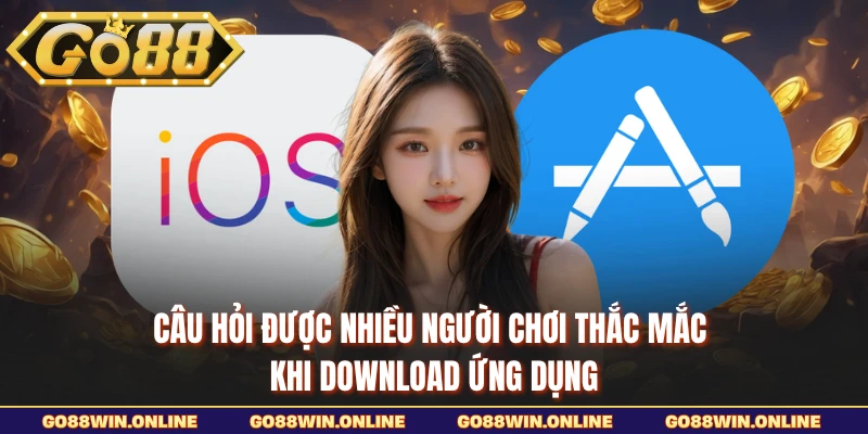 Câu hỏi được nhiều người chơi thắc mắc khi download ứng dụng