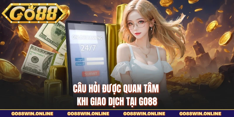 Câu hỏi được quan tâm khi giao dịch tại GO88