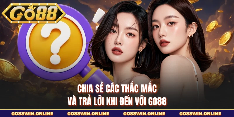 Chia sẻ các thắc mắc và trả lời khi đến với GO88