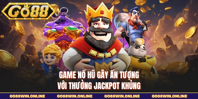 Game nổ hũ gây ấn tượng với thưởng jackpot khủng