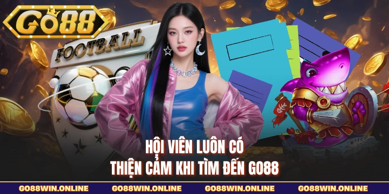 Hội viên luôn có thiện cảm khi tìm đến GO88