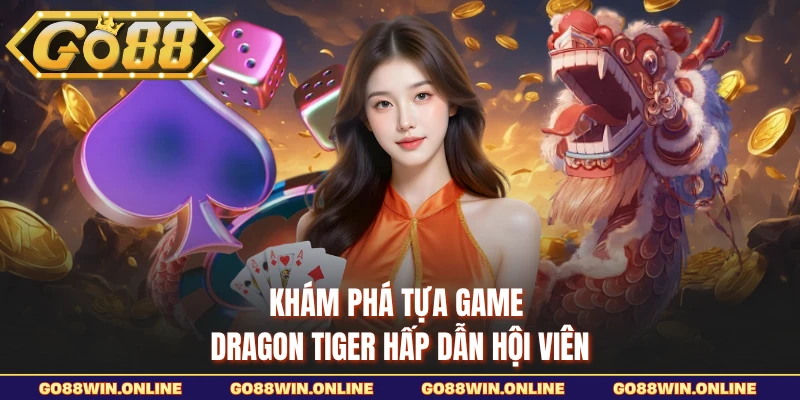 Khám phá tựa game Dragon Tiger hấp dẫn hội viên