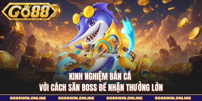 Kinh nghiệm bắn cá với cách săn boss để nhận thưởng lớn