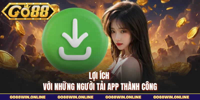 Lợi ích với những người tải app thành công
