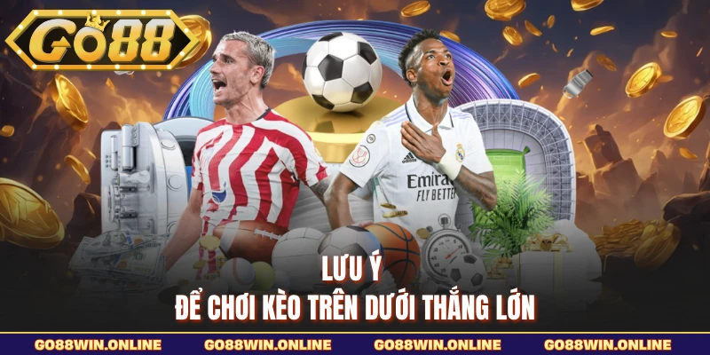 Lưu ý để chơi kèo trên dưới thắng lớn