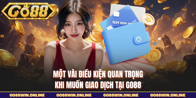 Một vài điều kiện quan trọng khi muốn giao dịch tại GO88