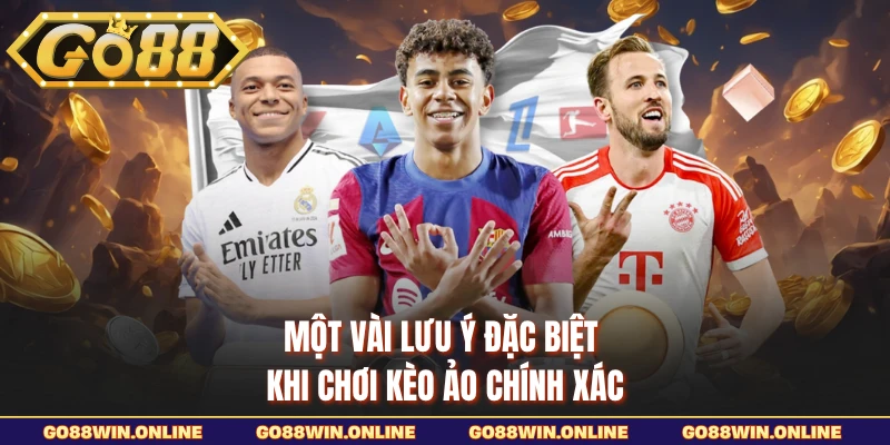 Một vài lưu ý đặc biệt khi chơi kèo ảo chính xác