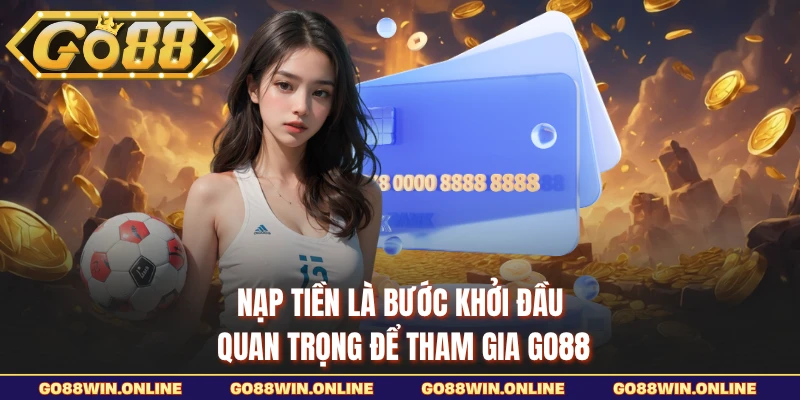 Nạp tiền là bước khởi đầu quan trọng để tham gia GO88