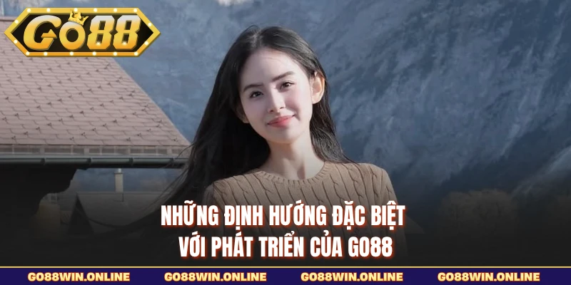 Những định hướng đặc biệt với phát triển của GO88