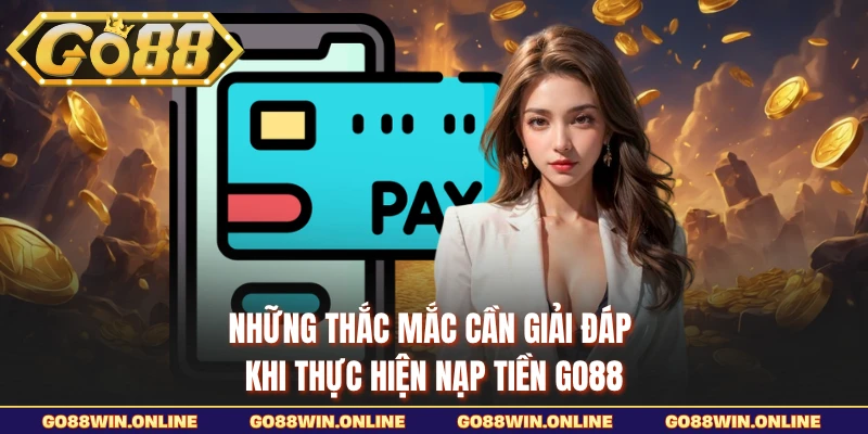 Những thắc mắc cần giải đáp khi thực hiện nạp tiền GO88