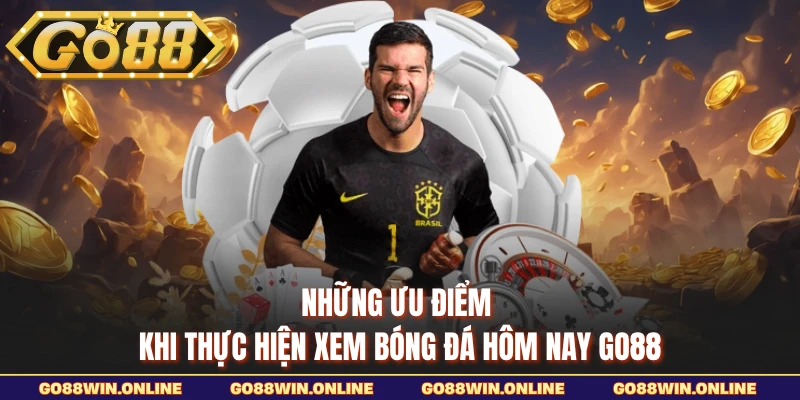 Những ưu điểm khi thực hiện xem bóng đá hôm nay GO88