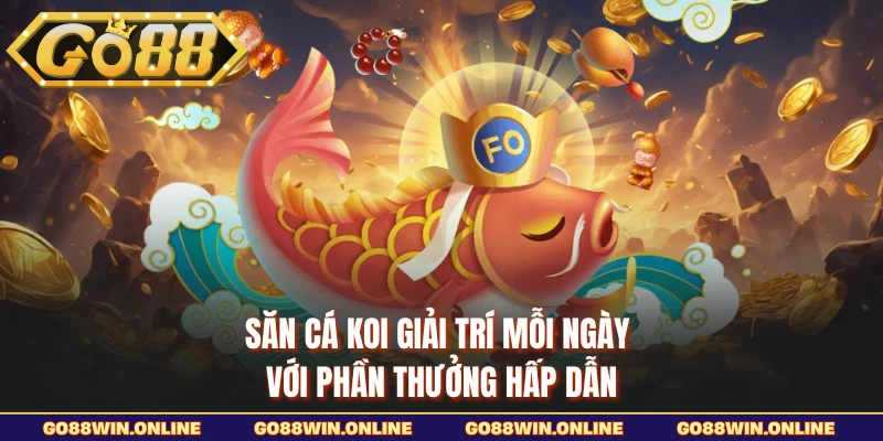 Săn cá Koi giải trí mỗi ngày với phần thưởng hấp dẫn
