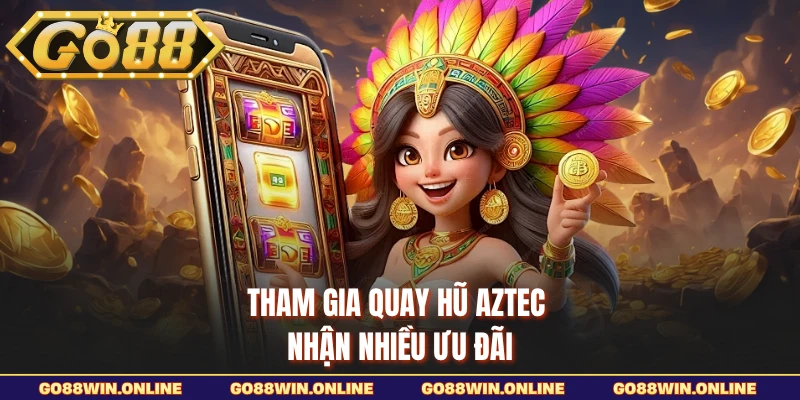 Tham gia quay hũ Aztec nhận nhiều ưu đãi
