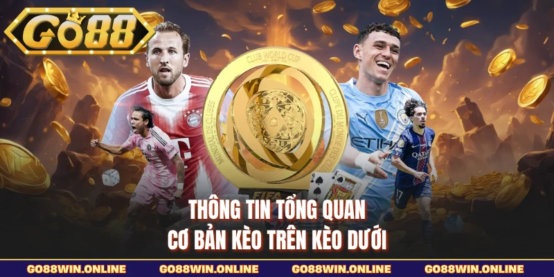 Thông tin tổng quan cơ bản kèo trên kèo dưới