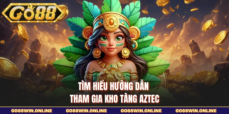 Tìm hiểu hướng dẫn tham gia Kho Tàng Aztec