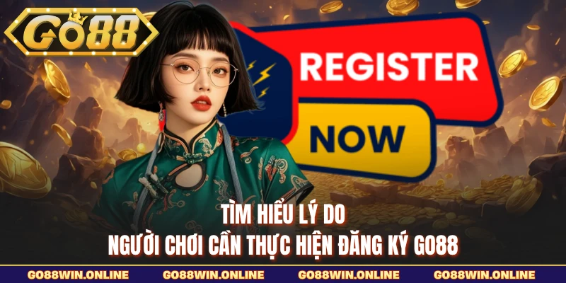 Tìm hiểu lý do người chơi cần thực hiện đăng ký GO88