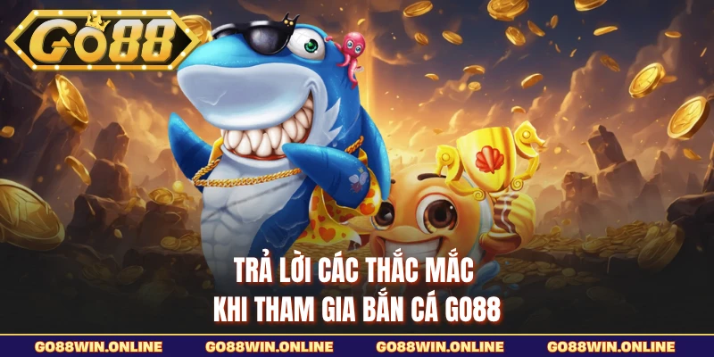 Trả lời các thắc mắc khi tham gia bắn cá GO88